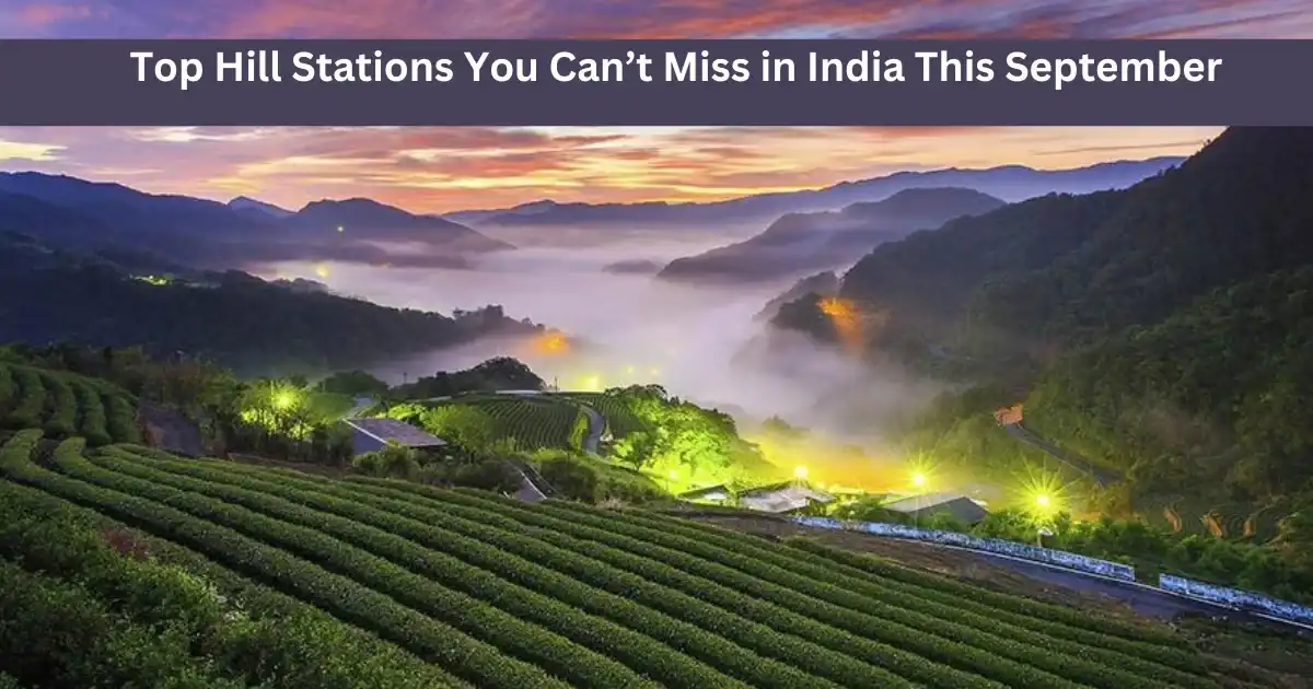 Top Hill Stations You Can’t Miss in India This September